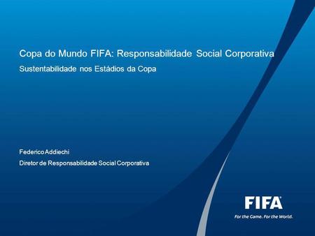 Copa do Mundo FIFA: Responsabilidade Social Corporativa Sustentabilidade nos Estádios da Copa Federico Addiechi Diretor de Responsabilidade Social.
