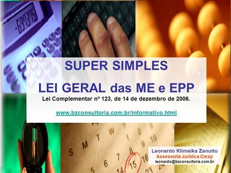 SUPER SIMPLES LEI GERAL das ME e EPP Lei Complementar nº 123, de 14 de dezembro de 2006. www.bzconsultoria.com.br/informativo.html Leonardo Klimeika.