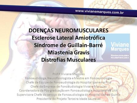 Www.vivianemarques.com.br DOENÇAS NEUROMUSCULARES Esclerose Lateral Amiotrófica Síndrome de Guillain-Barré Miastenia Gravis Distrofias Musculares Prof.ª.