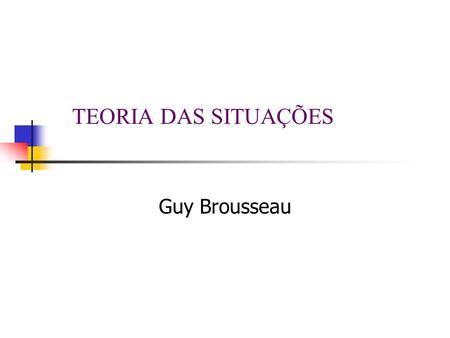 TEORIA DAS SITUAÇÕES Guy Brousseau.