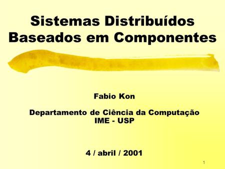 1 Sistemas Distribuídos Baseados em Componentes Fabio Kon Departamento de Ciência da Computação IME - USP 4 / abril / 2001.