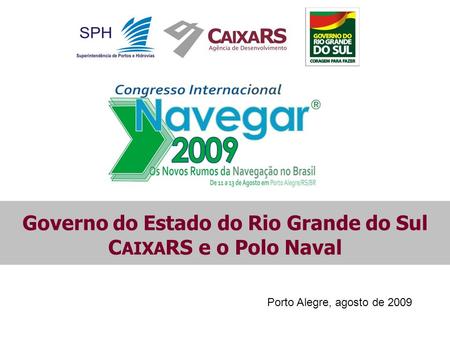 Porto Alegre, agosto de 2009 Governo do Estado do Rio Grande do Sul C AIXA RS e o Polo Naval.