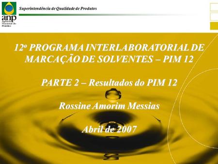 Superintendência de Qualidade de Produtos 12 o PROGRAMA INTERLABORATORIAL DE MARCAÇÃO DE SOLVENTES – PIM 12 PARTE 2 – Resultados do PIM 12 Rossine Amorim.