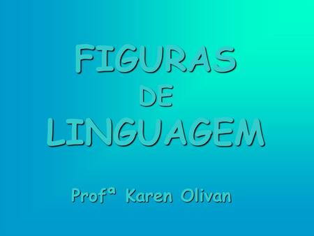 FIGURAS DE LINGUAGEM Profª Karen Olivan.