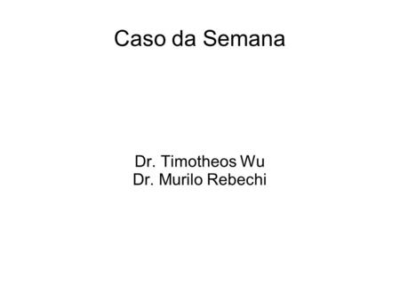 Dr. Timotheos Wu Dr. Murilo Rebechi