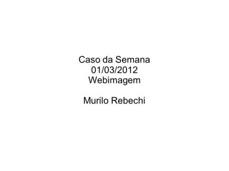 Caso da Semana 01/03/2012 Webimagem Murilo Rebechi.