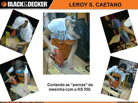 Maria Evani Mesquita Vieira27/07/2012 LEROY S. CAETANO Cortando as pernas da mesinha com a KS 550.
