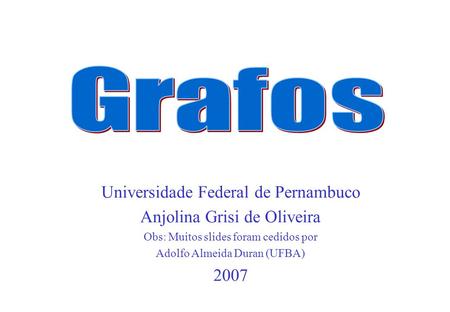 Grafos Universidade Federal de Pernambuco Anjolina Grisi de Oliveira