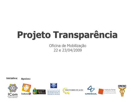 Projeto Transparência Oficina de Mobilização 22 e 23/04/2009 Apoios: