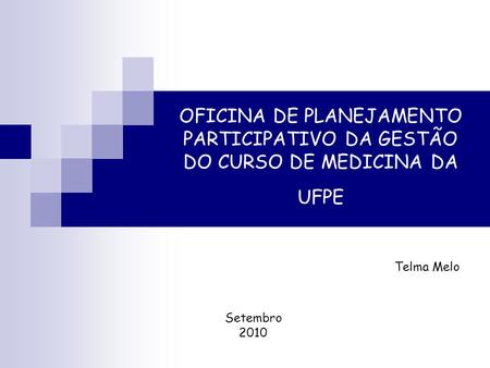 OFICINA DE PLANEJAMENTO PARTICIPATIVO DA GESTÃO DO CURSO DE MEDICINA DA UFPE Telma Melo Setembro 2010.