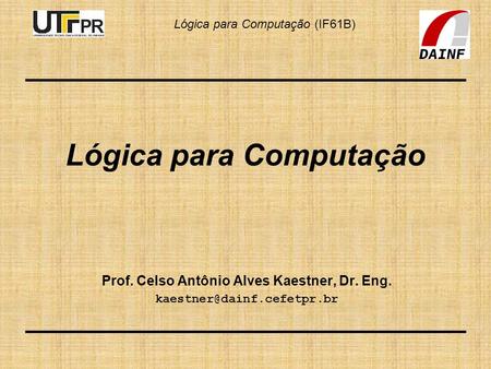 Lógica para Computação (IF61B) Lógica para Computação Prof. Celso Antônio Alves Kaestner, Dr. Eng.
