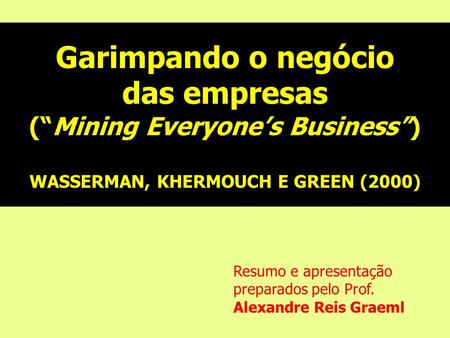 Garimpando o negócio das empresas (Mining Everyones Business) WASSERMAN, KHERMOUCH E GREEN (2000) Resumo e apresentação preparados pelo Prof. Alexandre.