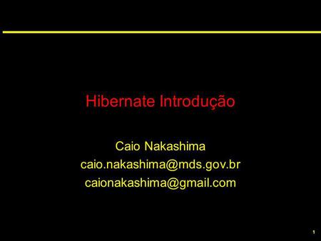 1 Hibernate Introdução Caio Nakashima
