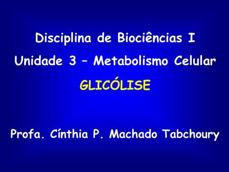 Disciplina de Biociências I Unidade 3 – Metabolismo Celular GLICÓLISE