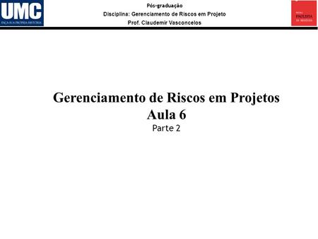 Pós-graduação Disciplina: Gerenciamento de Riscos em Projeto Prof. Claudemir Vasconcelos Gerenciamento de Riscos em Projetos Aula 6 Parte 2.