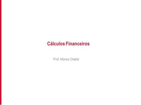 Cálculos Financeiros Prof. Afonso Chebib.