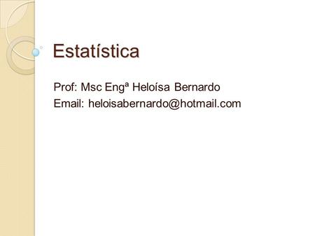 Estatística Prof: Msc Engª Heloísa Bernardo