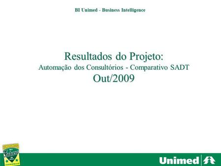 Santa Bárbara dOeste, Americana e Nova Odessa BI Unimed - Business Intelligence Resultados do Projeto: Automação dos Consultórios - Comparativo SADT Out/2009.