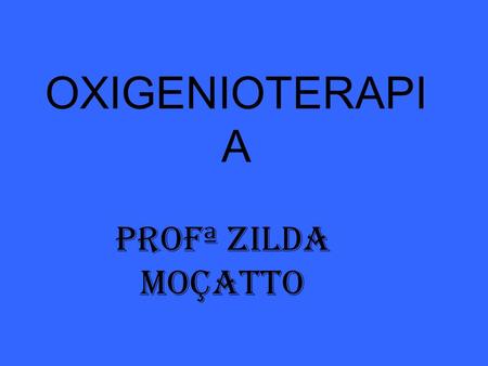 OXIGENIOTERAPIA Profª ZILDA MOÇATTO.