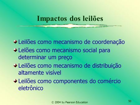 50 © 2004 by Pearson Education Impactos dos leilões Leilões como mecanismo de coordenação Lelões como mecanismo social para determinar um preço Leilões.