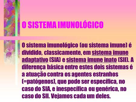 O SISTEMA IMUNOLÓGICO O sistema imunológico (ou sistema imune) é dividido, classicamente, em sistema imune adaptativo (SIA) e sistema imune inato (SII).