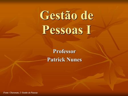 Fonte: Chavenato, I. Gestão de Pessoas Gestão de Pessoas I Professor Patrick Nunes.