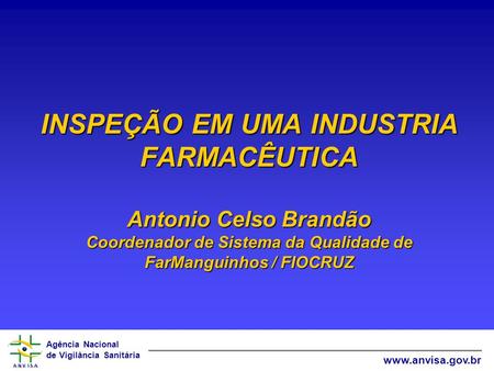INSPEÇÃO EM UMA INDUSTRIA FARMACÊUTICA Antonio Celso Brandão Coordenador de Sistema da Qualidade de FarManguinhos / FIOCRUZ.