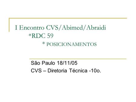 I Encontro CVS/Abimed/Abraidi *RDC 59 * POSICIONAMENTOS São Paulo 18/11/05 CVS – Diretoria Técnica -10o.