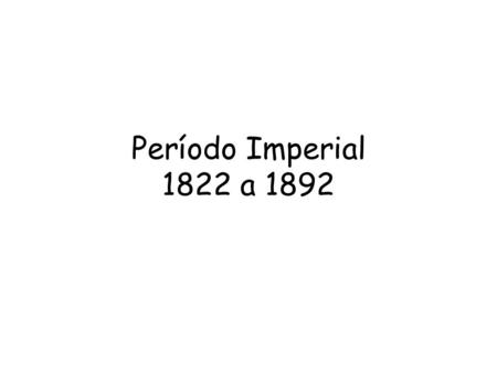 Período Imperial 1822 a 1892.