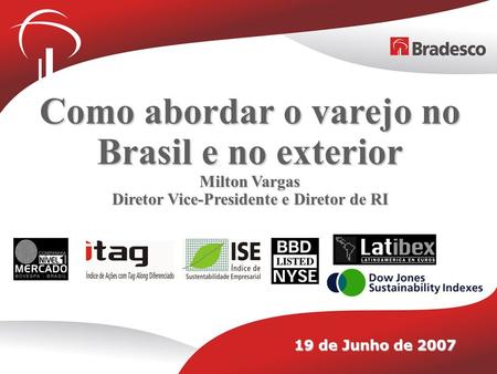 Como abordar o varejo no Brasil e no exterior Milton Vargas Diretor Vice-Presidente e Diretor de RI 19 de Junho de 2007.