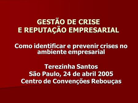 GESTÃO DE CRISE E REPUTAÇÃO EMPRESARIAL Como identificar e prevenir crises no ambiente empresarial Terezinha Santos São Paulo, 24 de abril 2005 Centro.