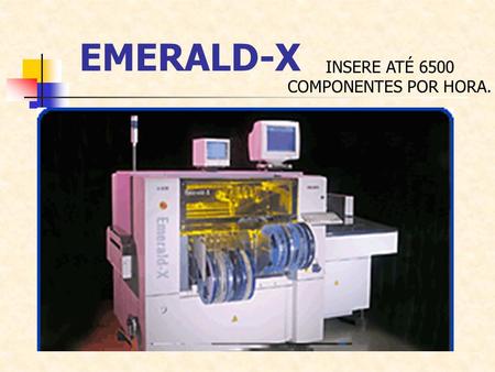 EMERALD-X INSERE ATÉ 6500 COMPONENTES POR HORA.. - Insere até 6.500 componentes por hora - Tamanho máximo da placa 460mm x 440 mm - Tamanho mínimo da.