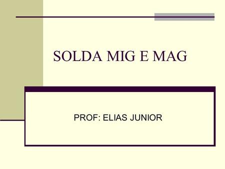 SOLDA MIG E MAG PROF: ELIAS JUNIOR.