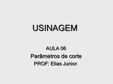 AULA 06 Parâmetros de corte PROF: Elias Junior.