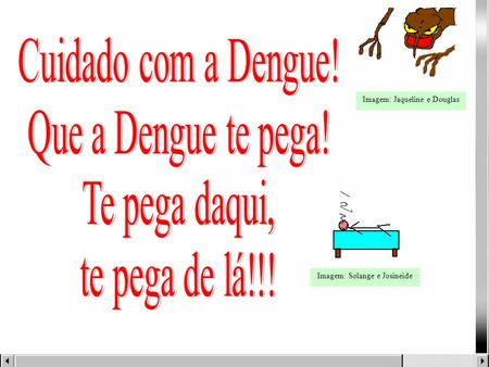 Cuidado com a Dengue! Que a Dengue te pega! Te pega daqui,