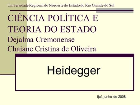 Universidade Regional do Noroeste do Estado do Rio Grande do Sul CIÊNCIA POLÍTICA E TEORIA DO ESTADO Dejalma Cremonense Chaiane Cristina de Oliveira Heidegger.