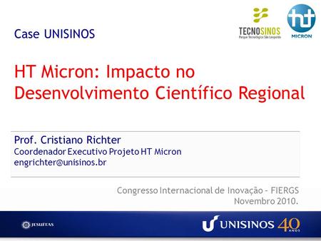 Case UNISINOS HT Micron: Impacto no Desenvolvimento Científico Regional Prof. Cristiano Richter Coordenador Executivo Projeto HT Micron engrichter@unisinos.br.