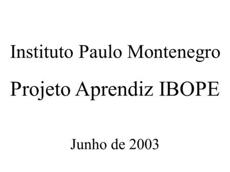 Instituto Paulo Montenegro Projeto Aprendiz IBOPE Junho de 2003.