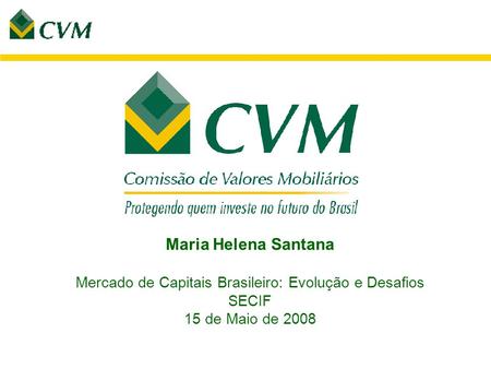 Maria Helena Santana Mercado de Capitais Brasileiro: Evolução e Desafios SECIF 15 de Maio de 2008.