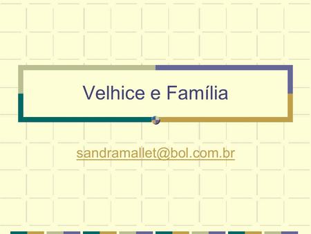 Velhice e Família sandramallet@bol.com.br.