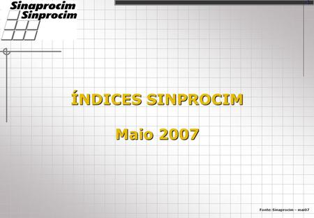 ÍNDICES SINPROCIM Maio 2007 Fonte: Sinaprocim – mai07 1.