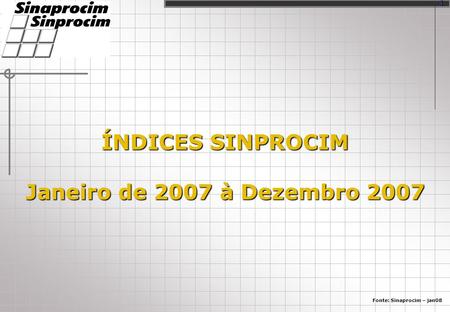 ÍNDICES SINPROCIM Janeiro de 2007 à Dezembro 2007 Fonte: Sinaprocim – jan08 1.