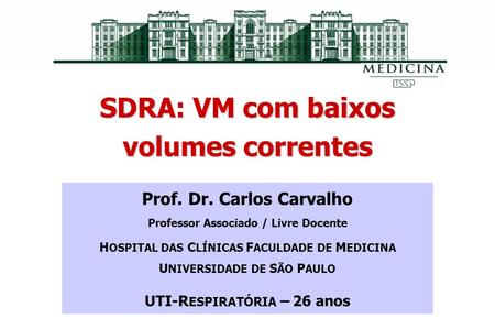 SDRA: VM com baixos volumes correntes Prof. Dr. Carlos Carvalho Professor Associado / Livre Docente H OSPITAL DAS C LÍNICAS F ACULDADE DE M EDICINA U NIVERSIDADE.