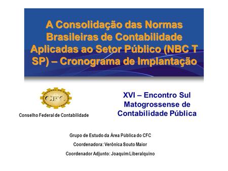 A Consolidação das Normas Brasileiras de Contabilidade Aplicadas ao Setor Público (NBC T SP) – Cronograma de Implantação XVI – Encontro Sul Matogrossense.