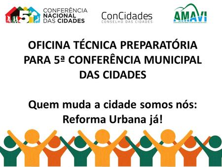 OFICINA TÉCNICA PREPARATÓRIA PARA 5ª CONFERÊNCIA MUNICIPAL DAS CIDADES    Quem muda a cidade somos nós: Reforma Urbana já!