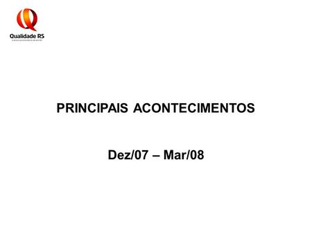 PRINCIPAIS ACONTECIMENTOS Dez/07 – Mar/08. PGQP - Reunião com Conselho Superior do PGQP e Assembléia Geral: Apresentação do Relatório de Atividades 2007.