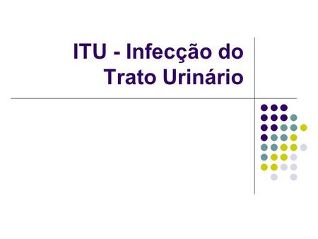ITU - Infecção do Trato Urinário