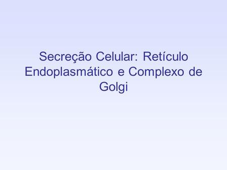 Secreção Celular: Retículo Endoplasmático e Complexo de Golgi