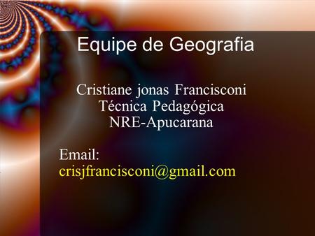 Equipe de Geografia Cristiane jonas Francisconi Técnica Pedagógica NRE-Apucarana