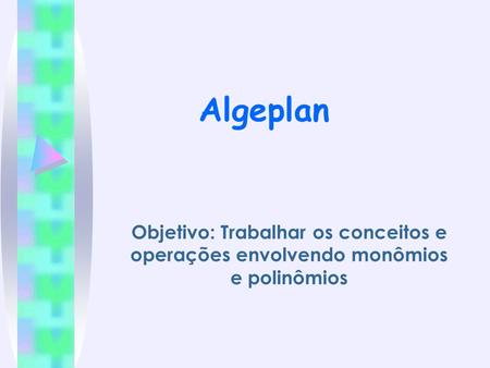 Algeplan Objetivo: Trabalhar os conceitos e operações envolvendo monômios e polinômios.